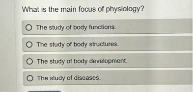 What is the main focus of physiology?
The study of body functions.
The study of body structures.
The study of body development.
The study of diseases.