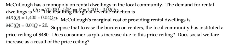 mccullough has a monopoly on rental dwellings in the local community the demand for rental dwellings is qd 70000 50p iff p 1400 002qd the resulting marginal revenue function is mrq 1400 00 74727