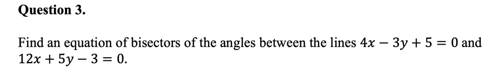 Find an equation of bisectors of the angles between the lines 4x - 3y + 5 = 0 and 12x + 5y - 3 = 0.