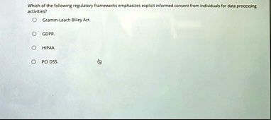 which of the following regulatory frameworks emphasizes explicit informed consent from individuals for data processing activities gramm leach bliley act gdpr hipaa pci dss 99103