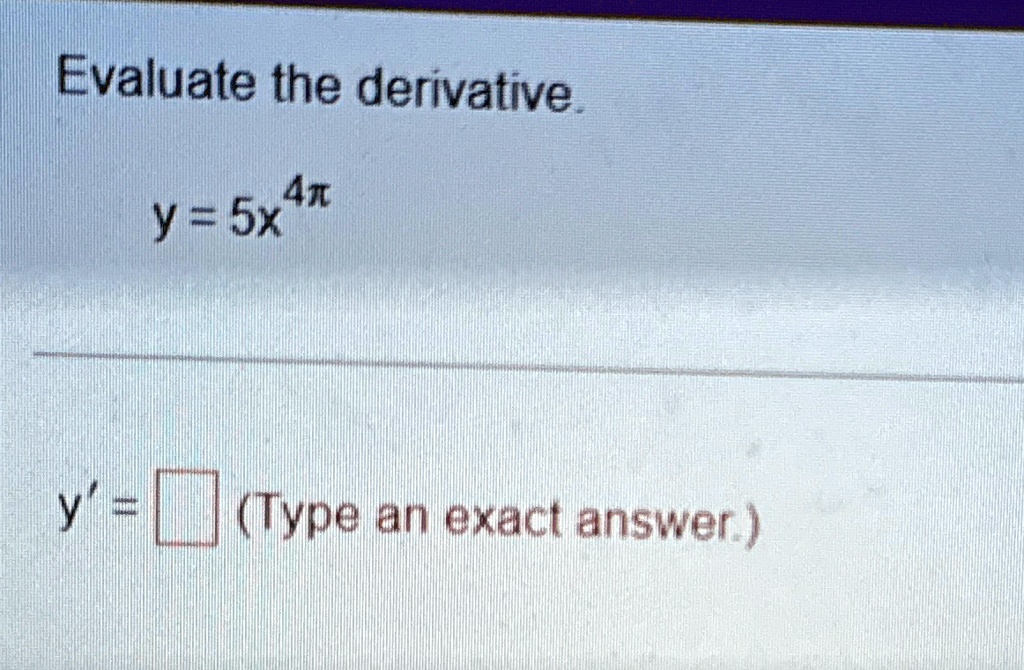Evaluate the derivative.
y = 5x^4π
y' =  (Type an exact answer.)