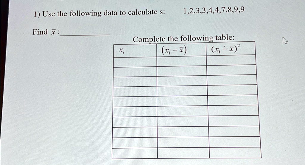 1) Use the following data to calculate s: 1,2,3,3,4,4,7,8,9,9
Find x̅:
Complete the following table:
xi	(xi - x̅)	(xi - x̅)^2