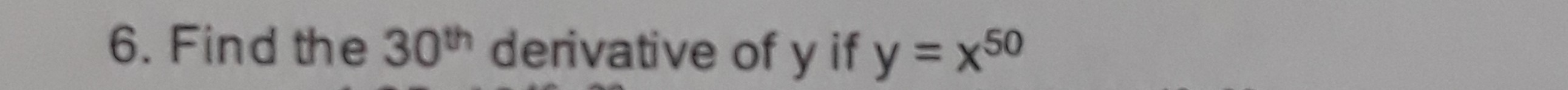 6. Find the 30^th derivative of y if y=x^50