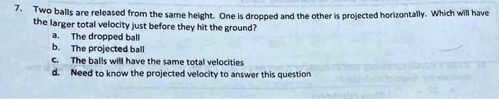 two balls are released from the same height one is dropped and the ...
