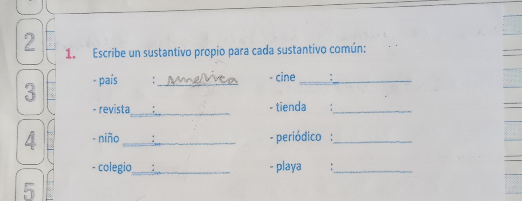1. Escribe un sustantivo propio para cada sustantivo común:
- país : Mnoviea
- cine 
- revista  - tienda 
- niño  - periódico : 
- colegio  - playa 