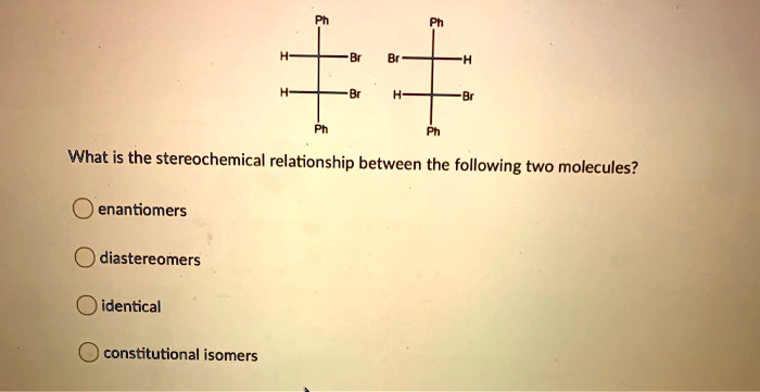What is the stereochemical relationship between the following two molecules?
enantiomers
diastereomers
identical
constitutional isomers