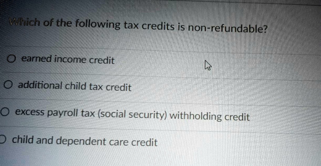 SOLVED Which of the following tax credits is nonrefundable? Earned