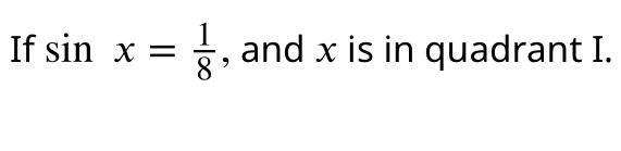 If sin x = 1/8, and x is in quadrant I.