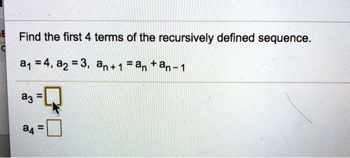 Find the first 4 terms of the recursively defined sequence.
a1 = 4, a2 = 3, an+1 = an + an-1 
a3 = 
a4 =