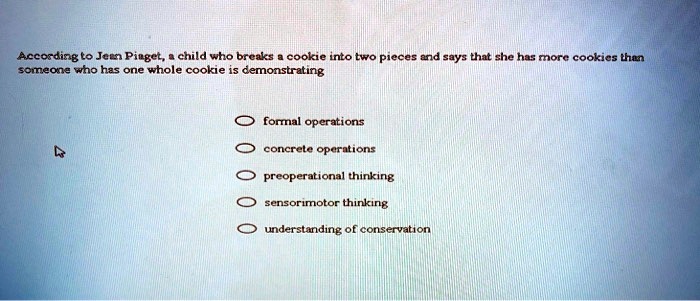 SOLVED According to Jean Piaget a child who breaks a cookie into