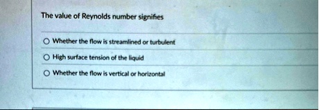 the value of reynolds number signifies whether the flow is streamlined or turbulent high surface tension of the liquid whether the flow is vertical or horizontal 92498