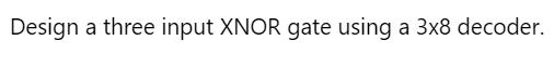 design a three input xnor gate using a 3x8 decoder 57989