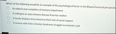 which of the following would be an example of the psychological factor in the biopsychosocial perspective an elderly man complains of memory impairment a child gets an auto immune disease fr 05033