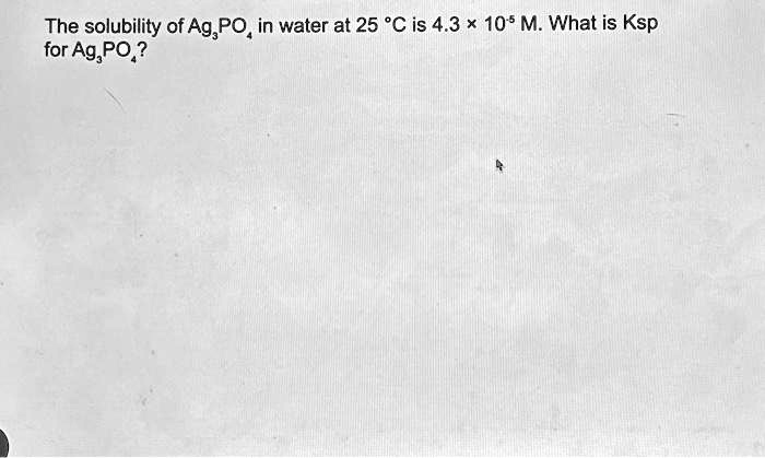 SOLVED: The solubility of Ag3PO4 in water at 25 °C is 4.3 x 10^5 M ...