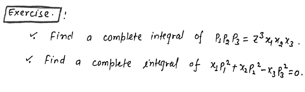 Exercise.!
? Find a complete integral of P1P2P3 = z^3x4x2x3.
? Find a complete integral of x1P1^2 + x2P2^2 - x3P3^2 = 0.