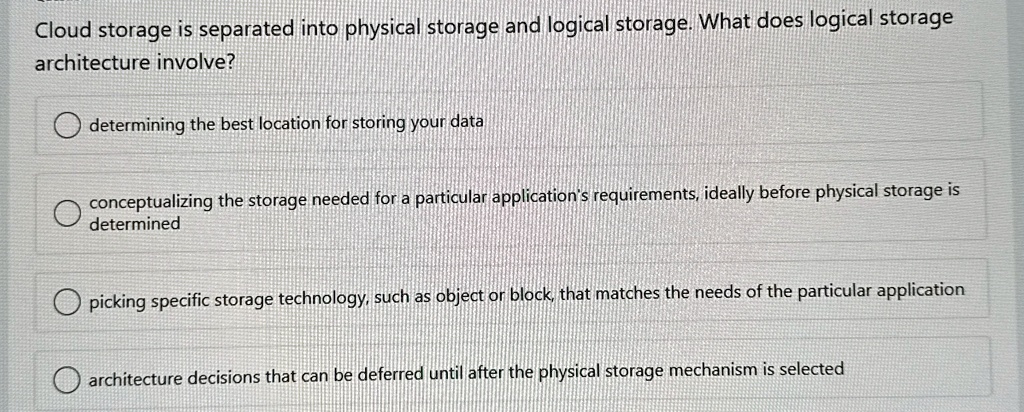 cloud storage is separated into physical storage and logical storage what does logical storage architecture involve determining the best location for storing your data conceptualizing the st 58865