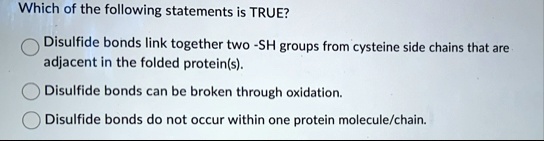 which of the following statements is true disulfide bonds link together two sh groups from cysteine side chains that are adjacent in the folded proteins disulfide bonds can be broken through 14063