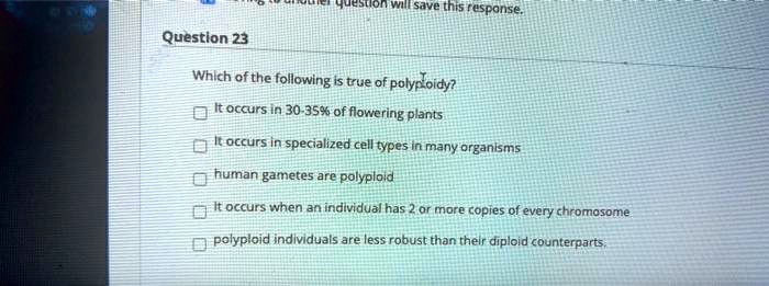 Which of the following is true of polyploidy?

It occurs in 30-35% of flowering plants
It occurs in specialized cell types in many organisms
human gametes are polyploid
It occurs when an individual has 2 or more copies of every chromosome
polyploid individuals are less robust than their diploid counterparts.