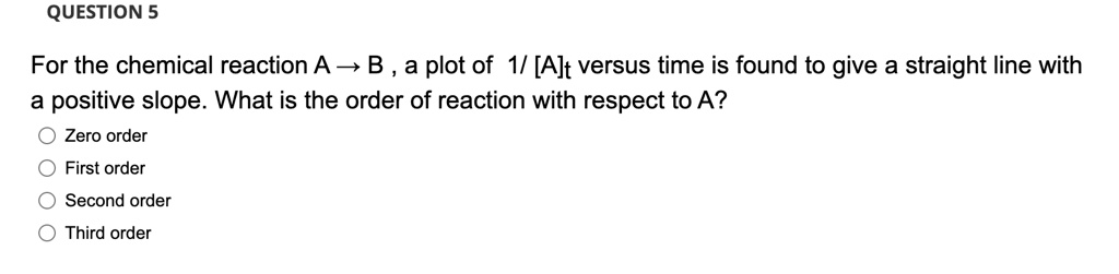 QUESTION 5 For the chemical reaction A ? B, a plot of 1/...
