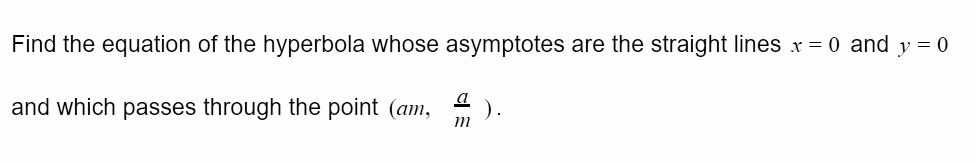 Find the equation of the hyperbola whose asymptotes are the straight lines x = 0 and y = 0 and which passes through the point (am, (a)/(m)). 