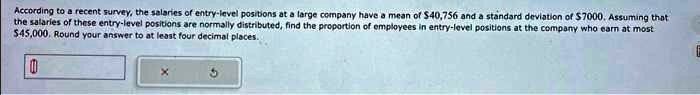 According to a recent survey, the salaries of entry-level positions at a large company have a mean of 40,756 and a standard deviation of7000. Assuming that the salaries of these entry-level positions are normally distributed, find the proportion of employees in entry-level positions at the company who earn at most 45,000. Round your answer to at least four decimal places.