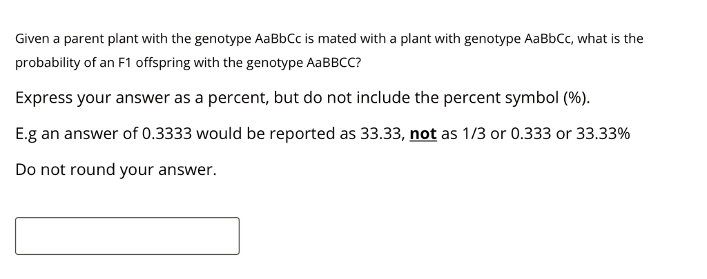 Given a parent plant with the genotype AaBbCc is mated with a plant with genotype AaBbCc, what is the probability of an F1 offspring with the genotype AaBBCC?

Express your answer as a percent, but do not include the percent symbol (%).

E.g an answer of 0.3333 would be reported as 33.33, not as 1/3 or 0.333 or 33.33%

Do not round your answer.