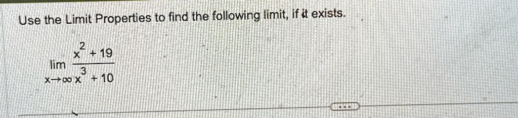 Use the Limit Properties to find the following limit, if it exists.

limx →∞(x^2 + 19)/(x^3 + 10)