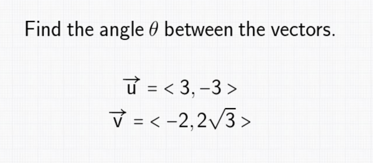 Find the angle ( 	heta ) between the vectors.
[
eginaligned
vecu    =langle 3,-3angle vecv    =langle-2,2 sqrt3angle
endaligned
]