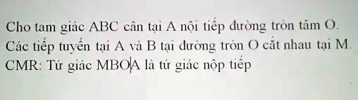 Cho tam giác ABC cân t?i A n?i ti?p ???ng tròn tâm O.
Các ti?p tuy?n t?i A và B t?i ???ng tròn O c?t nhau t?i M.
CMR: T? giác MBOJA là t? giác n?p ti?p