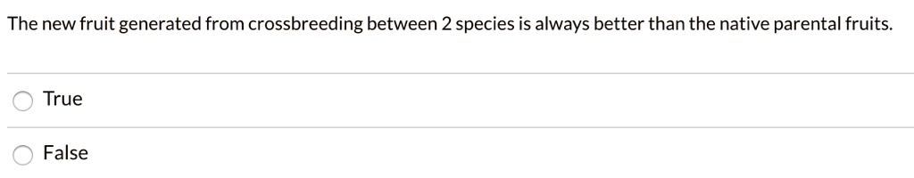 The new fruit generated from crossbreeding between 2 species is always better than the native parental fruits.
True
False