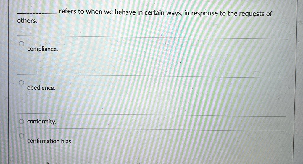  refers to when we behave in certain ways in response to the requests of others compliance obedience conformity confirmation bias 87126