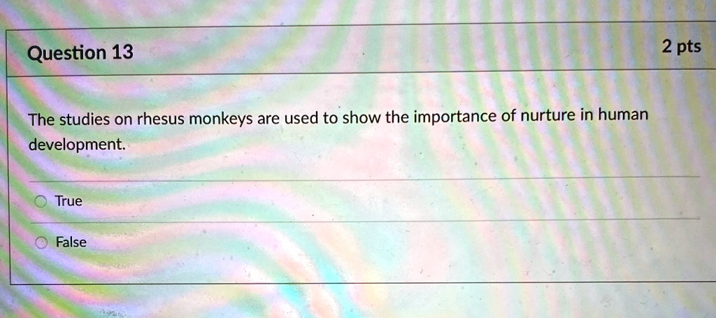 Question 13
The studies on rhesus monkeys are used to show the importance of nurture in human
development.
True
False
2 pts