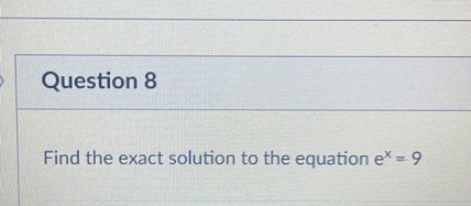Find the exact solution to the equation e^x = 9