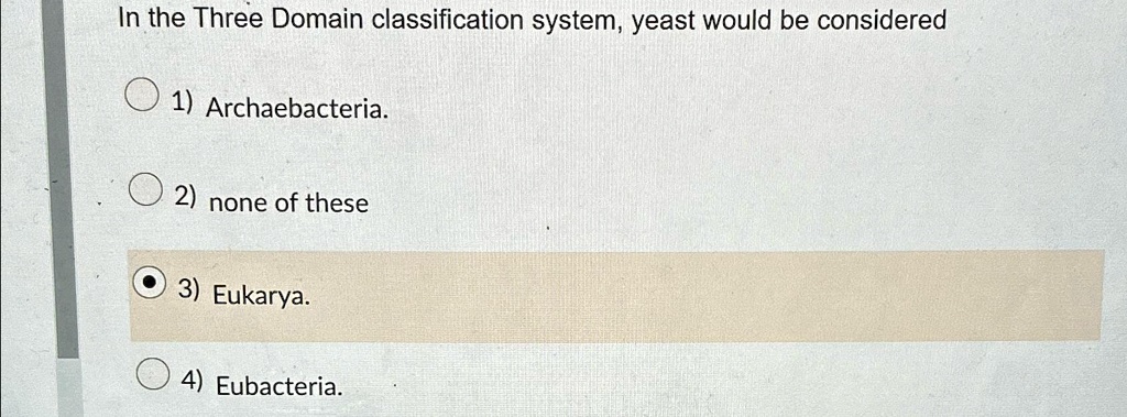 In the Three Domain classification system, yeast would be considered 1 ...