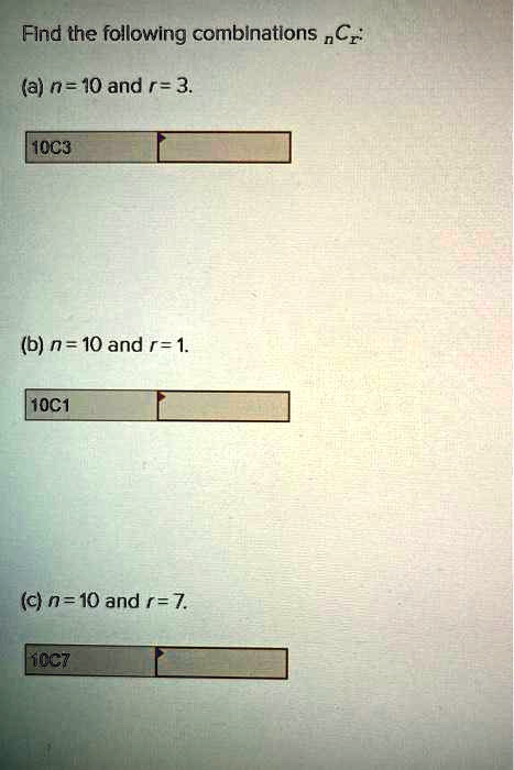 Find the following combinations nCr:
(a) n = 10 and r = 3.
10C3
(b) n = 10 and r = 1.
10C1
(c) n = 10 and r = 7.
10C7