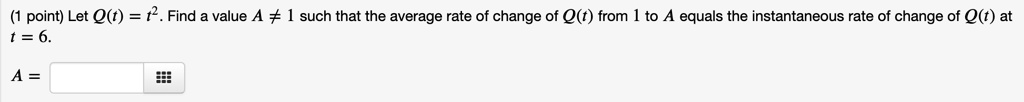 (1 point) Let Q(t) = t^2. Find a value A 
eq 1 such that the average rate of change of Q(t) from 1 to A equals the instantaneous rate of change of Q(t) at t = 6.
A =