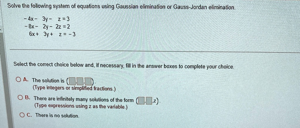 solve the following system of equations using gaussian elimination or gauss jordan elimination 4x 3y z 3 8x 2y 2z 2 6x 3y z 3 select the correct choice below and if necessary fill in the ans 46264