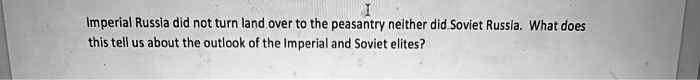 Imperial Russia did not turn land over to the peasantry neither did Soviet Russia. What does this tell us about the outlook of the Imperial and Soviet elites?