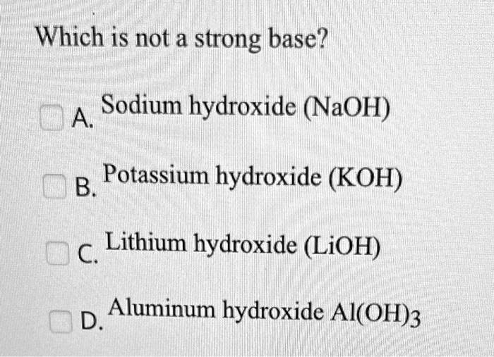 SOLVED Which is not a strong base? A Sodium hydroxide (NaOH) B Potassium hydroxide (KOH) C