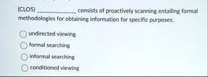 clo5  consists of proactively scanning entailing formal methodologies for obtaining information for specific purposes undirected viewing formal searching informal searching condi 70558