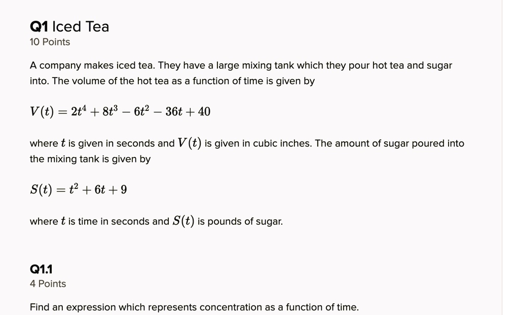 q1 iced tea 10 points a company makes iced tea they have a large mixing tank which they pour hot tea and sugar into the volume of the hot tea as a function of time is given by vt 2t4 8t8 6t2 60836