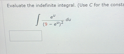 Evaluate the indefinite integral. (Use C for the consta

    ∫(e^u)/((9-e^u)^2) d u
