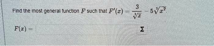 Find the most general function F such that F'(x) = (3)/(√(x)) - 5√(x^2).
F(x) =