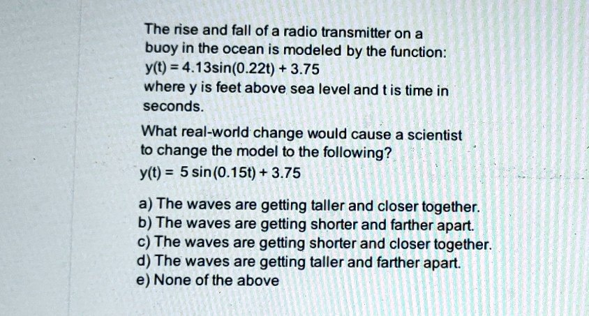 the rise and fall of a radio transmitter on a buoy in the ocean is modeled by the function yt 413sin0220 375 where y is feet above sea level and tis time in seconds what real world change w 18426