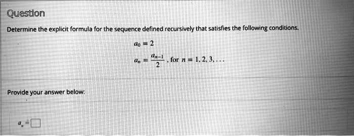 Determine the explicit formula for the sequence defined recursively that satisfies the following conditions.
a0 = 2
an = an-1 / 2, for n = 1, 2, 3, ...
an =