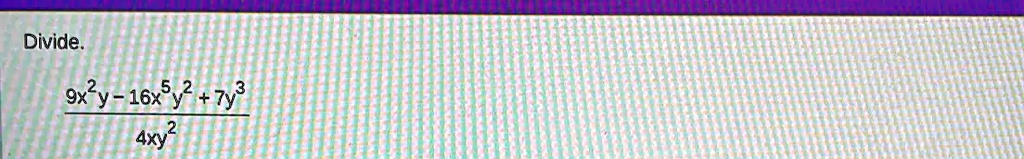 Divide.
(9x^2y - 16x^5y^2 + 7y^3)/(4xy^2)
