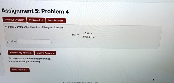 Assignment 5: Problem 4
Compute the derivative of the given function.
f(x) = (-5 sin x) / (-3 cos x - 3)
f'(x) =