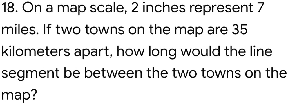 18. On a map scale, 2 inches represent 7 miles. If two towns on the map ...