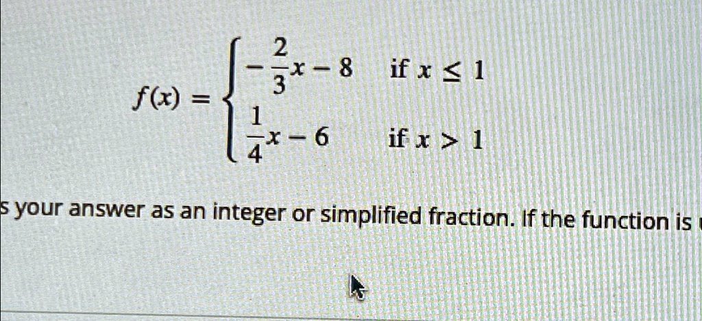 f(x) =  -(2)/(3)x - 8     if  x ≤1
 (1)/(4)x - 6     if  x > 1 