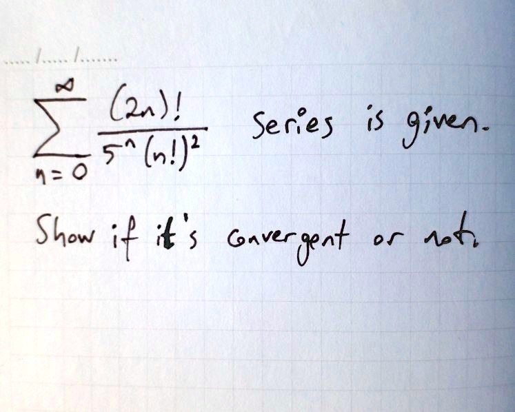 sumn=0^infty frac(2n)!5^n(n!)^2 series is given.

Show if it's convergent or not.